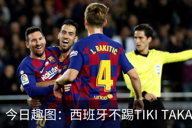 今日趣图：西班牙不踢TIKI TAKA 改踢TIK TOK了